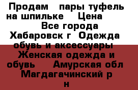 Продам 2 пары туфель на шпильке  › Цена ­ 1 000 - Все города, Хабаровск г. Одежда, обувь и аксессуары » Женская одежда и обувь   . Амурская обл.,Магдагачинский р-н